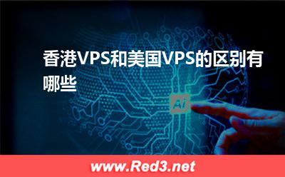 美国VPS:香港VPS和美国VPS的区别有哪些