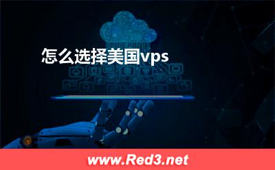 vps:怎么选择美国vps